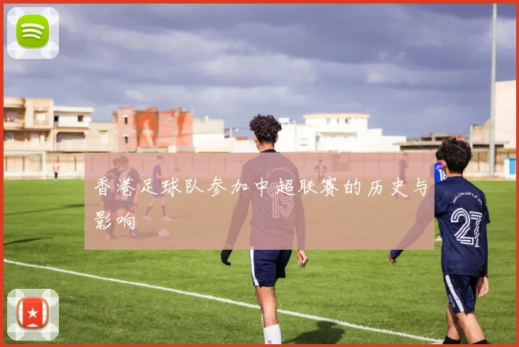 香港足球队参加中超联赛的历史与影响